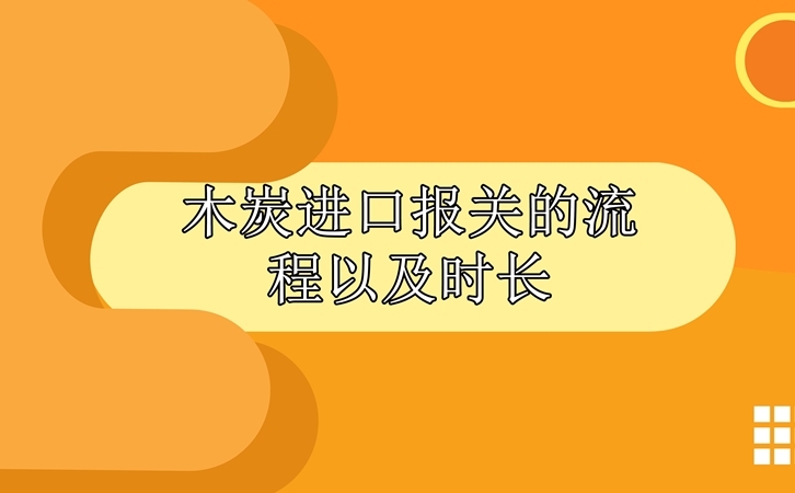 木炭進(jìn)口報(bào)關(guān)的流程以及時(shí)長_副本.jpg