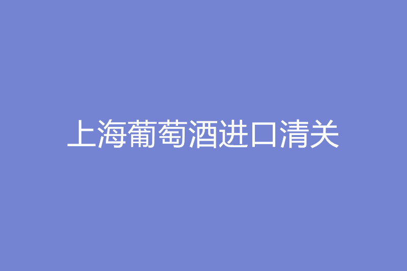 上海葡萄酒進口清關(guān).jpg