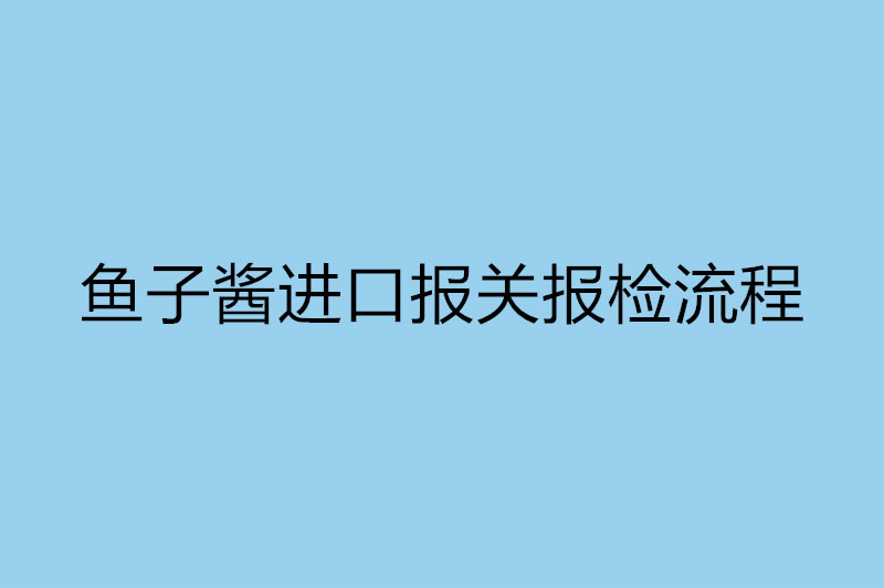 魚子醬進(jìn)口報關(guān)報檢流程.jpg
