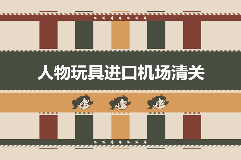 人物玩具進(jìn)口機(jī)場清關(guān).jpg